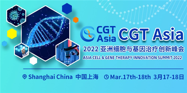 CGT Asia 2022第二届亚洲细胞与基因治疗创新峰会将于2022年3月17日-18日在上海举办