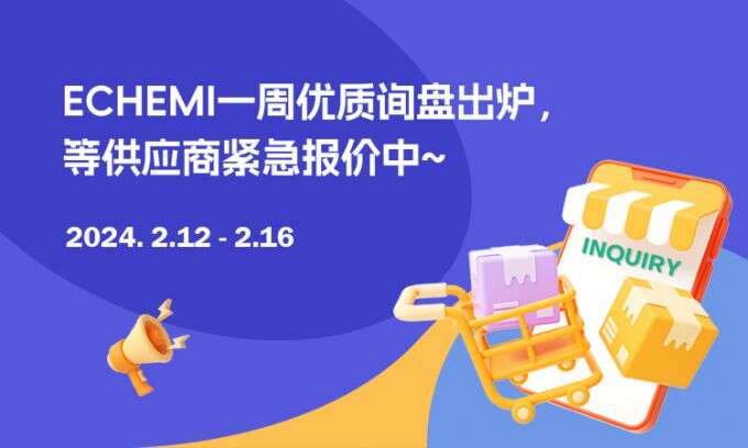 ECHEMI一周优质询盘出炉，等供应商紧急报价中~（2月12日-2月16日）