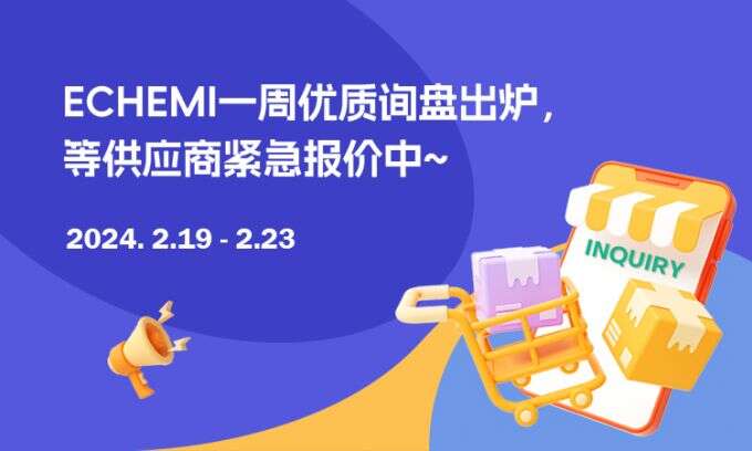 ECHEMI一周优质询盘出炉，等供应商紧急报价中~（2月19日-2月23日）