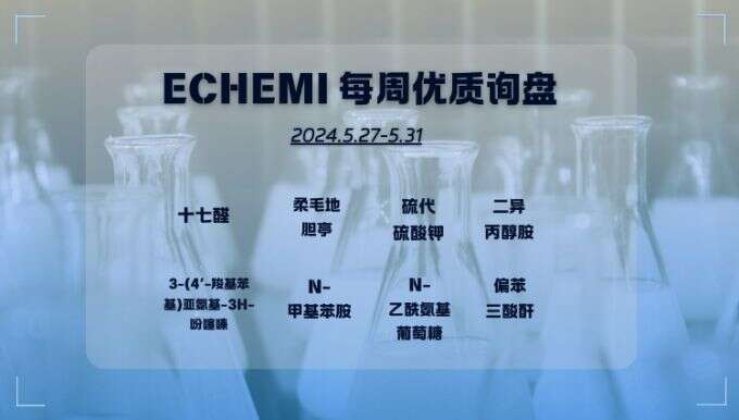 ECHEMI一周优质询盘出炉，等供应商紧急报价中~（5月27日-5月31日）