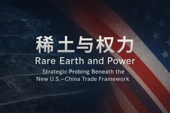 Rare Earth and Power: Strategic Probing Beneath the New U.S.–China Trade Framework Rare Earth and Power: Strategic Probing Beneath the New U.S.–China Trade Framework